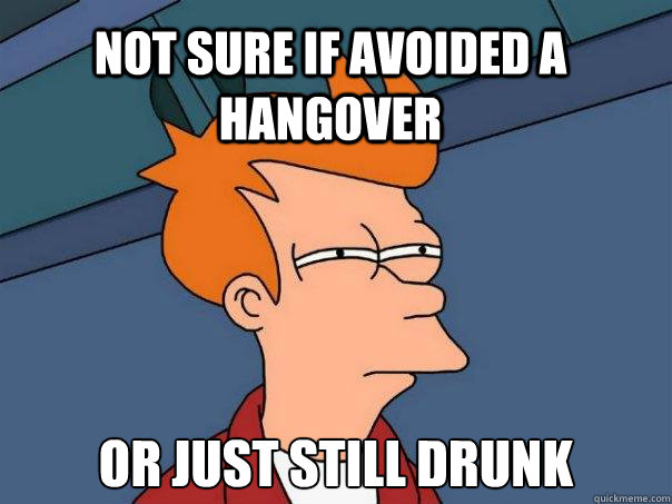 Not sure if avoided a hangover  Or just still drunk - Not sure if avoided a hangover  Or just still drunk  Futurama Fry