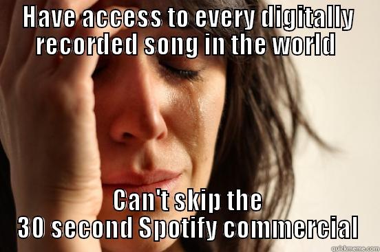 HAVE ACCESS TO EVERY DIGITALLY RECORDED SONG IN THE WORLD  CAN'T SKIP THE 30 SECOND SPOTIFY COMMERCIAL First World Problems