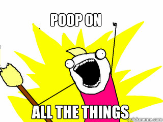 Poop On all the things  All The Things