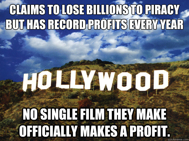 Claims to lose billions to piracy
But has record profits every year No single film they make officially makes a profit. - Claims to lose billions to piracy
But has record profits every year No single film they make officially makes a profit.  Misc