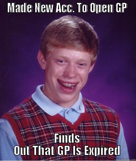 GP Expired - MADE NEW ACC. TO OPEN GP FINDS OUT THAT GP IS EXPIRED Bad Luck Brian