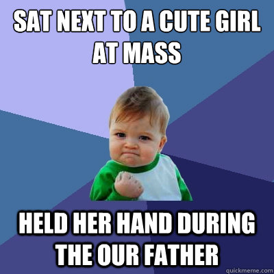 sat next to a cute girl at mass held her hand during the our father  Success Kid