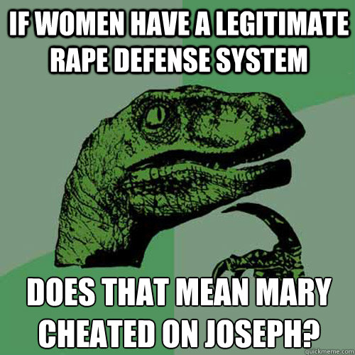 if women have a legitimate Rape defense system Does that mean Mary cheated on Joseph?  Philosoraptor