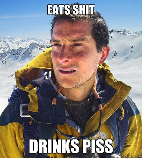 Eats shit drinks piss - Eats shit drinks piss  Bear Grylls