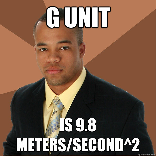 g unit is 9.8 meters/second^2  Successful Black Man