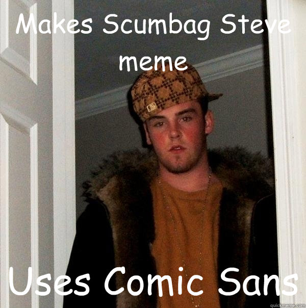 Makes Scumbag Steve meme Uses Comic Sans  Scumbag Steve