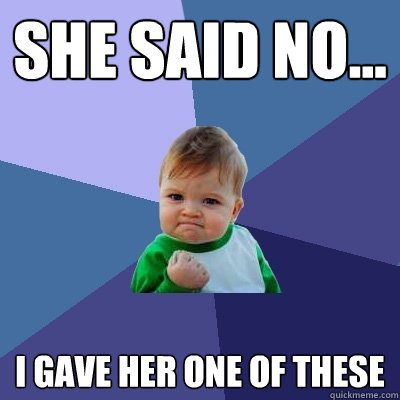 she said no... i gave her one of these  Success Kid