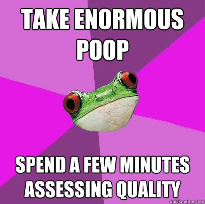 TAKE ENORMOUS POOP spend A FEW MINUTES assessing quality  Foul Bachelorette Frog