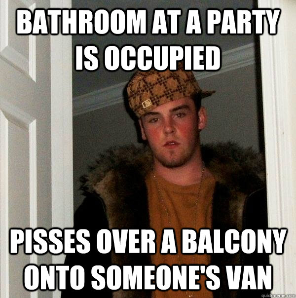 Bathroom at a party is occupied Pisses over a balcony onto someone's van  Scumbag Steve