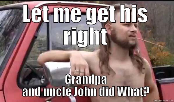 LET ME GET HIS RIGHT GRANDPA AND UNCLE JOHN DID WHAT? Almost Politically Correct Redneck