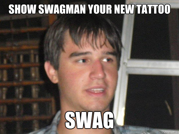 Show swagman your new tattoo swag  