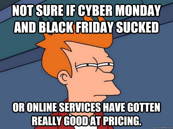 Not sure if cyber monday and black friday sucked Or Online services have gotten really good at pricing.   Futurama Fry