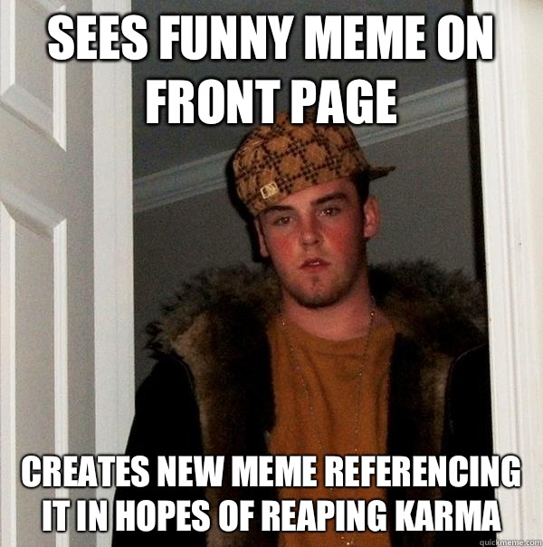 Sees funny meme on front page Creates new meme referencing it in hopes of reaping karma  Scumbag Steve