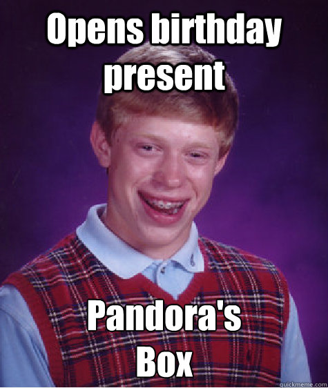 Opens birthday present Pandora's
Box  Bad Luck Brian