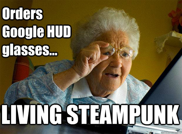 Orders Google HUD glasses... LIVING STEAMPUNK  Grandma finds the Internet