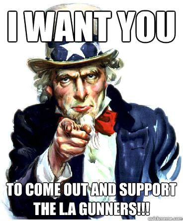 I Want you to come out and support the L.A Gunners!!!  Uncle Sam
