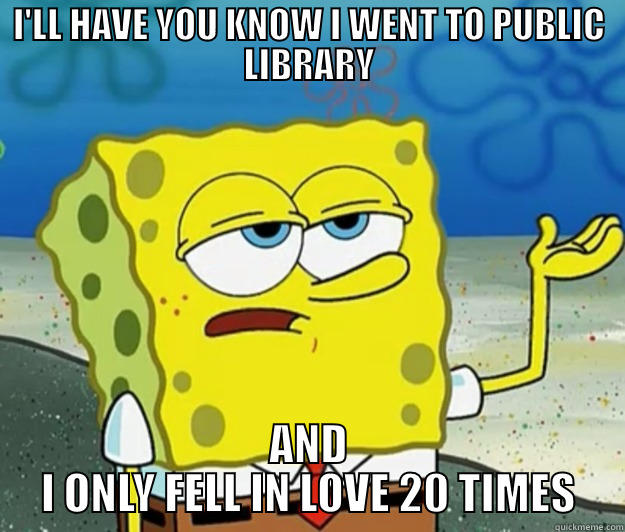 I'LL HAVE YOU KNOW I WENT TO PUBLIC LIBRARY AND I ONLY FELL IN LOVE 20 TIMES Tough Spongebob