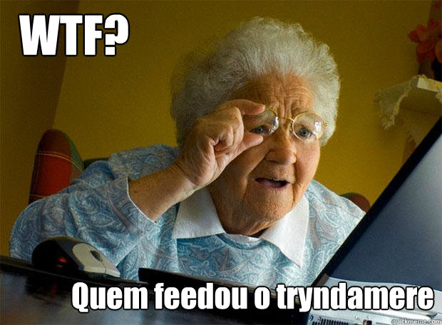 WTF? Quem feedou o tryndamere  Grandma finds the Internet