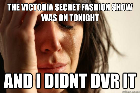 the Victoria Secret Fashion show was on tonight and I didnt dvr it  First World Problems