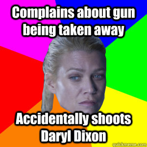 Complains about gun being taken away Accidentally shoots Daryl Dixon  Scumbag Andrea