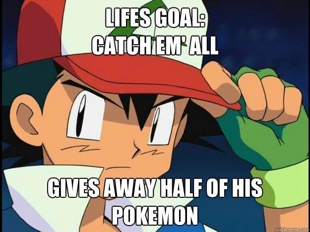 Lifes goal:
Catch em' all Gives away half of his pokemon  