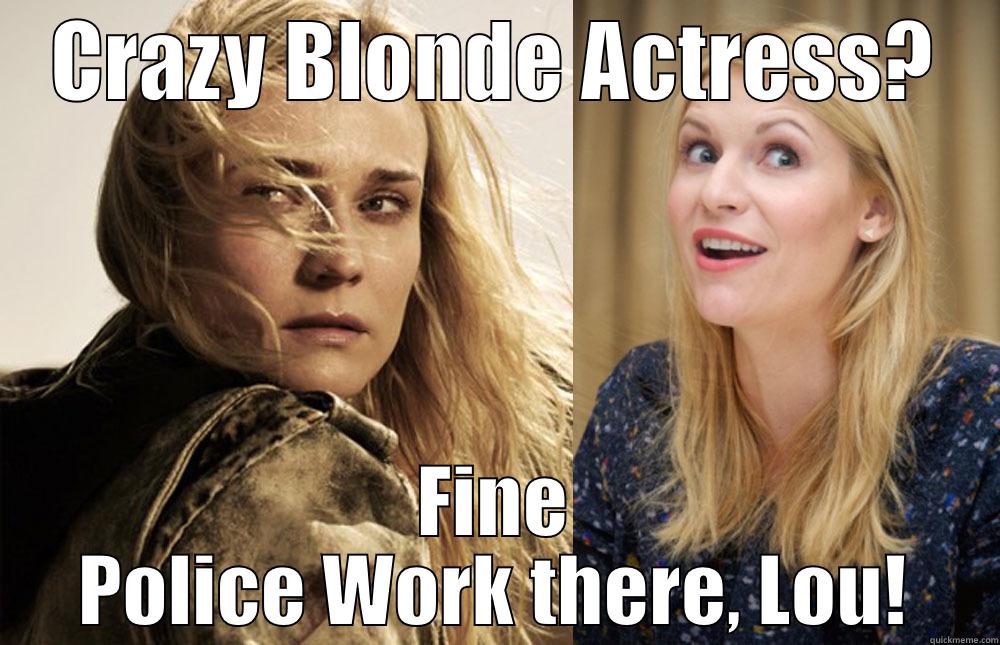 CRAZY BLONDE ACTRESS? FINE POLICE WORK THERE, LOU! Misc