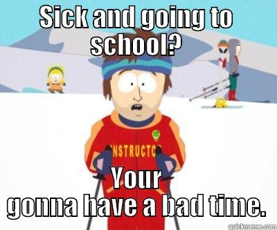 SICK AND GOING TO SCHOOL? YOUR GONNA HAVE A BAD TIME. Misc