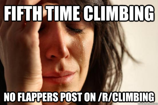 fifth time climbing no flappers post on /r/climbing  First World Problems