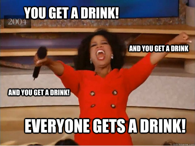 You get a drink! everyone gets a drink! and you get a drink and YOU get a drink! - You get a drink! everyone gets a drink! and you get a drink and YOU get a drink!  oprah you get a car