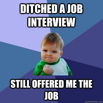 Ditched a job interview Still offered me the job  Success Kid