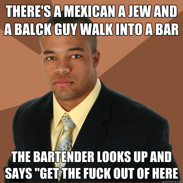 There's a mexican a Jew and a balck guy walk into a bar the bartender looks up and says 