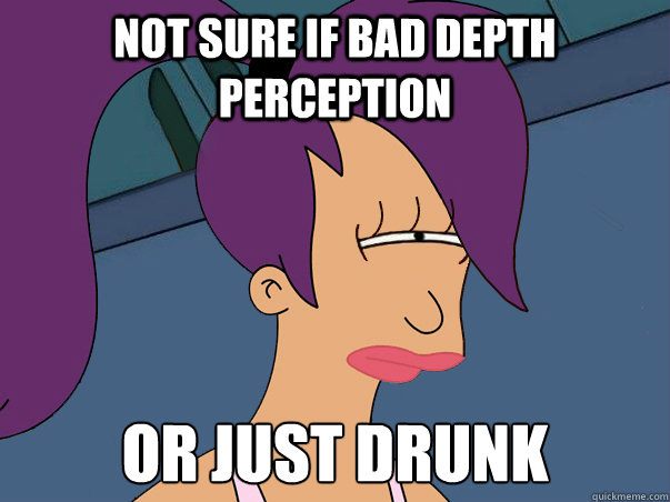 Not sure if bad depth perception or just drunk  Leela Futurama