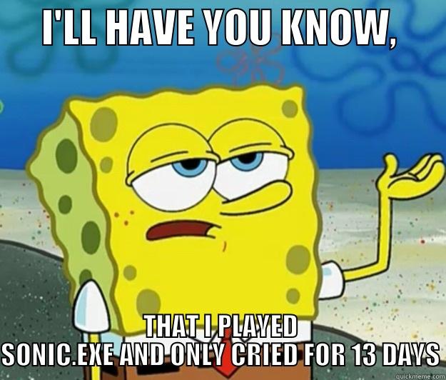      I'LL HAVE YOU KNOW,       THAT I PLAYED SONIC.EXE AND ONLY CRIED FOR 13 DAYS Tough Spongebob