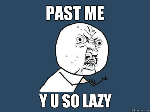 Past Me y u so lazy - Past Me y u so lazy  Y U No