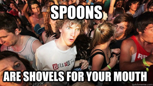 Spoons are shovels for your mouth  Sudden Clarity Clarence