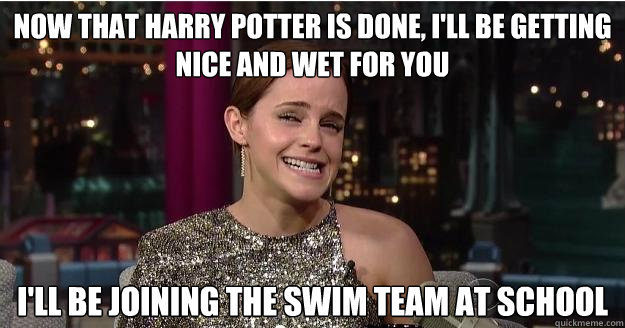 Now that Harry Potter is done, I'll be getting nice and wet for you I'll be joining the swim team at school  Emma Watson Troll