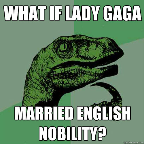 What if Lady gaga Married english nobility?  Philosoraptor