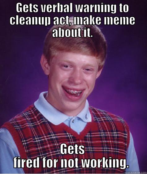 GETS VERBAL WARNING TO CLEANUP ACT, MAKE MEME ABOUT IT. GETS FIRED FOR NOT WORKING.  Bad Luck Brian