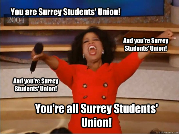 You are Surrey Students' Union! You're all Surrey Students' Union! And you're Surrey Students' Union! And you're Surrey Students' Union!  oprah you get a car