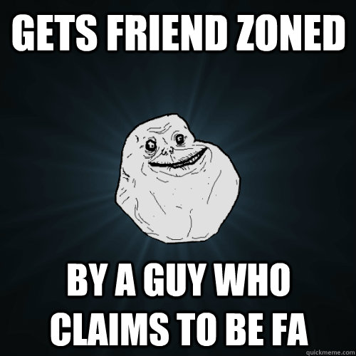 Gets friend zoned  By a guy who claims to be fa - Gets friend zoned  By a guy who claims to be fa  Forever Alone