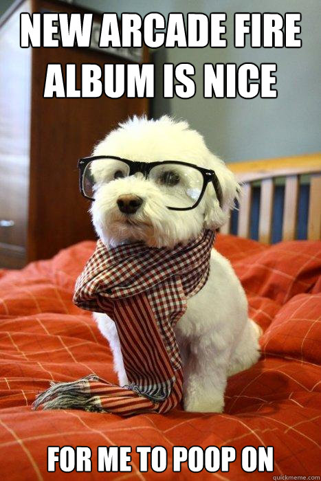 new arcade fire album is nice for me to poop on   Hipster Dog