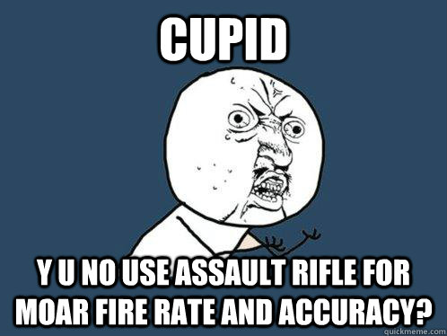 Cupid Y U NO USE ASSAULT RIFLE FOR MOAR FIRE RATE AND ACCURACY?  Y U No