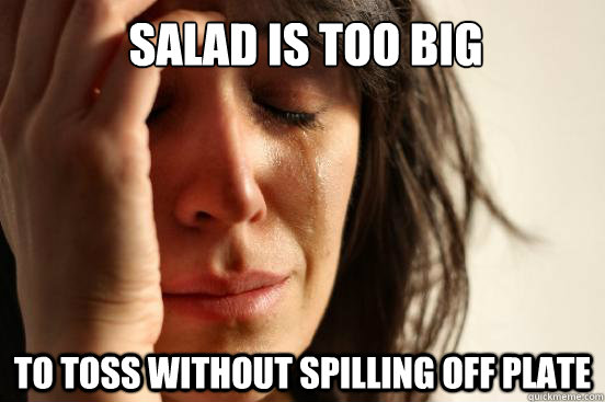 Salad is too big to toss without spilling off plate - Salad is too big to toss without spilling off plate  First World Problems