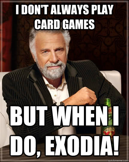 I don't always play card games but when I do, exodia!  The Most Interesting Man In The World