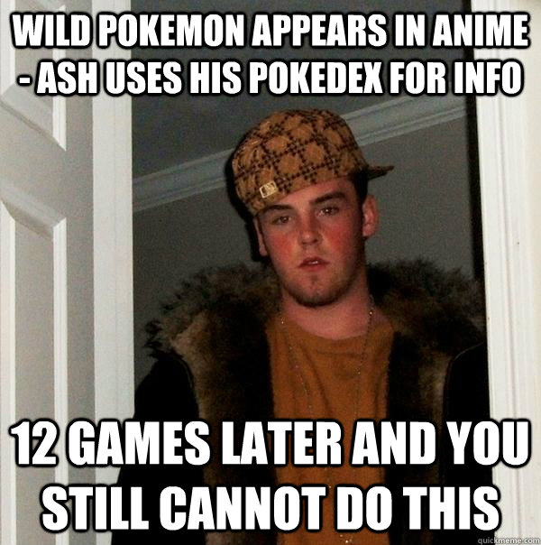 Wild Pokemon appears in anime - Ash uses his Pokedex for info 12 games later and you still cannot do this  Scumbag Steve