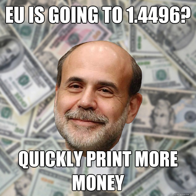 EU is going to 1.4496? quickly print more money  Ben Bernanke