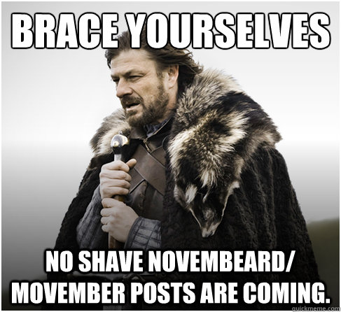 brace yourselves No Shave Novembeard/ Movember posts are coming.  