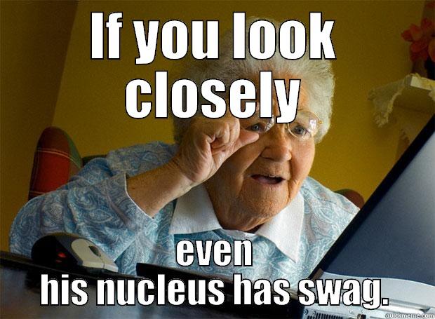 IF YOU LOOK CLOSELY EVEN HIS NUCLEUS HAS SWAG. Grandma finds the Internet