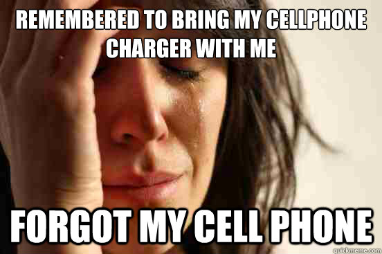 Remembered to bring my cellphone charger with me forgot my cell phone  First World Problems