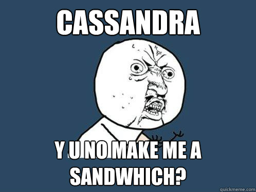 Cassandra y u no make me a sandwhich? - Cassandra y u no make me a sandwhich?  Y U No